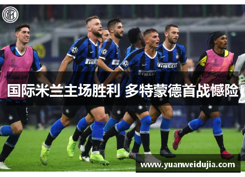 国际米兰主场胜利 多特蒙德首战憾险