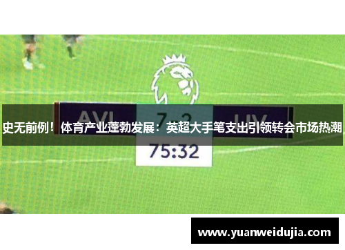 史无前例！体育产业蓬勃发展：英超大手笔支出引领转会市场热潮